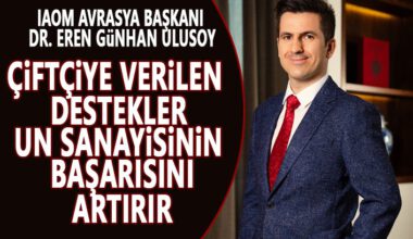 IAOM AVRASYA BAŞKANI DR. EREN GÜNHAN ULUSOY:  “ÇİFTÇİYE VERİLEN DESTEKLER, UN SANAYİSİNİN BAŞARISINI ARTIRIR”