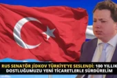 RUS SENATÖR JİDKOV TÜRKİYE’YE SESLENDİ: 100 YILLIK DOSTLUĞUMUZU YENİ TİCARETLERLE SÜRDÜRELİM