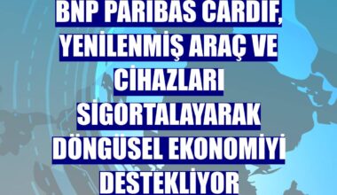 BNP Paribas Cardif, yenilenmiş araçları ve cihazları sigortalayarak döngüsel ekonomiyi destekliyor