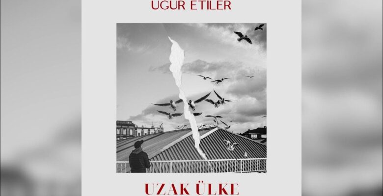 UĞUR ETİLER’İN AKUSTİK ŞARKILAR SERİSİNİN YENİ TEKLİSİ ‘UZAK ÜLKE 27 EKİM CUMA GÜNÜ TÜM DİJİTAL PLATFORMLARDA