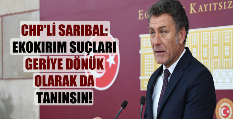 Orhan Sarıbal: Ekokırım Suçları geriye dönük olarak da tanınsın