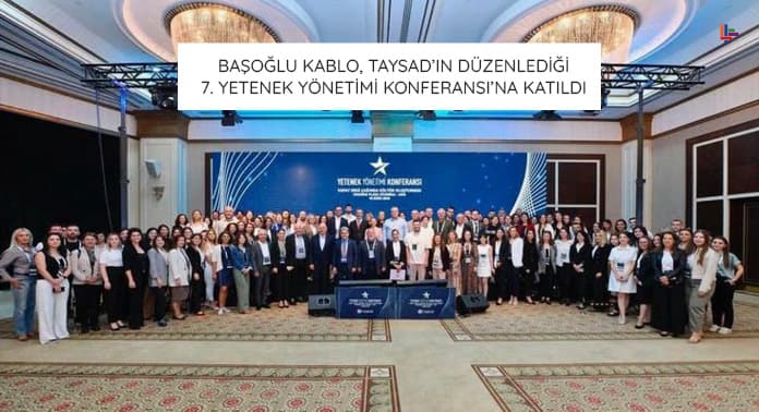 Başoğlu Kablo, TAYSAD’ın Düzenlediği 7. Yetenek Yönetimi Konferansı’na Katıldı