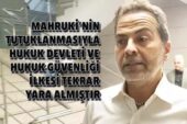 MAHRUKİ’NİN TUTUKLANMASIYLA HUKUK DEVLETİ VE HUKUK GÜVENLİĞİ İLKESİ TEKRAR YARA ALMIŞTIR