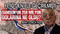 Samsun’da FETÖ’den Ele Geçirilen 258 Milyon Dolara Ne Oldu?