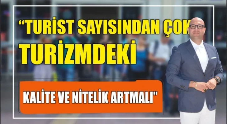 TURİST SAYISINDAN ÇOK TURİZMDEKİ KALİTE VE NİTELİK ARTMALI