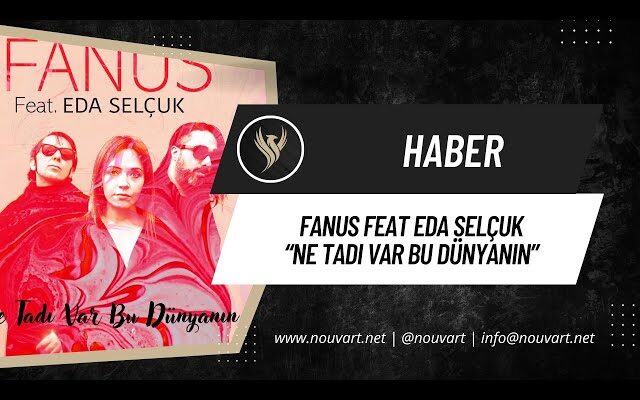 FANUS FEAT EDA SELÇUK: “NE TADI VAR BU DÜNYANIN”